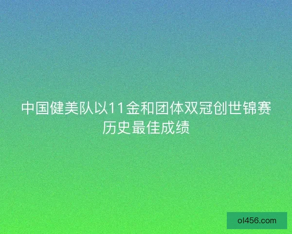 中国健美队以11金和团体双冠创世锦赛历史最佳成绩